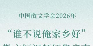中国散文学会2026年“谁不说俺家乡好”散文短视频征集启事